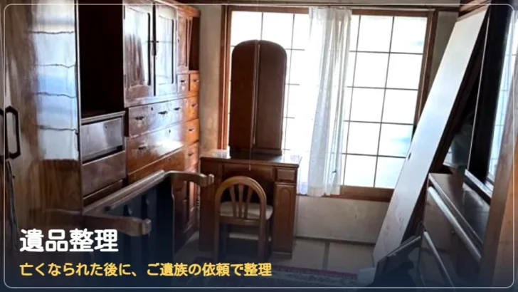 遺品整理:亡くなられた後に、ご遺族の依頼で整理